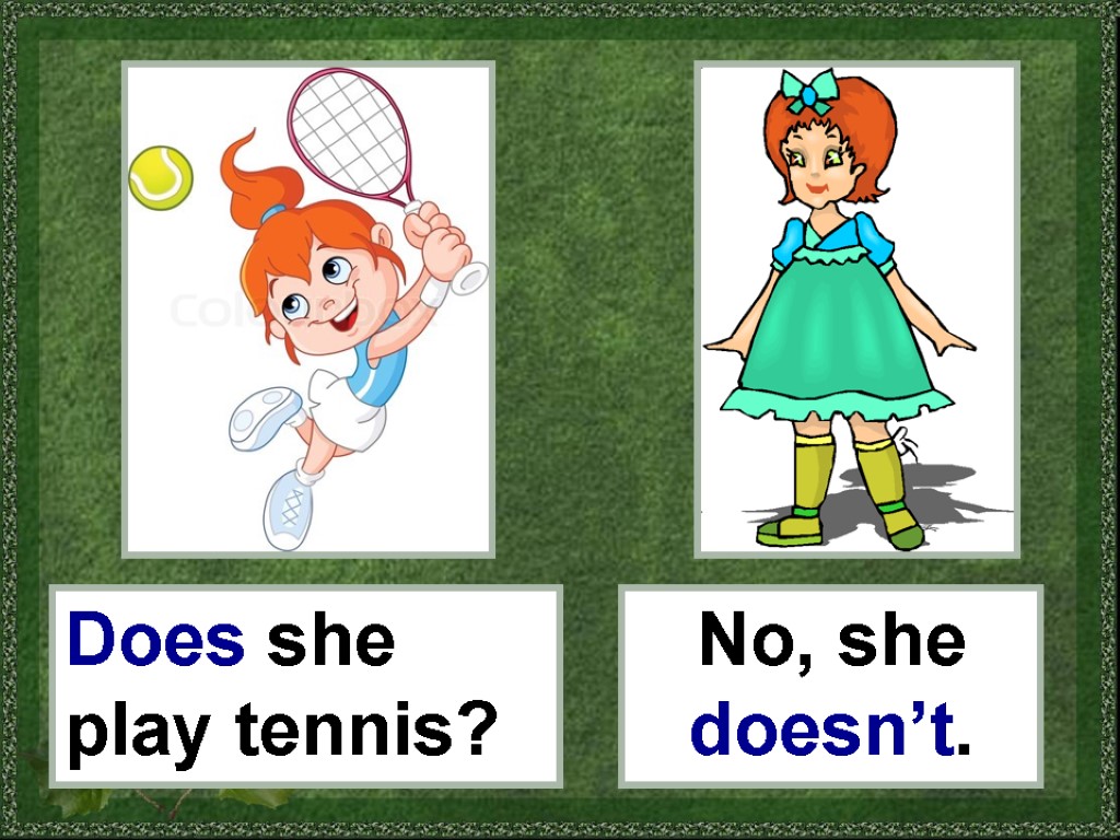 Does she play tennis? No, she doesn’t.